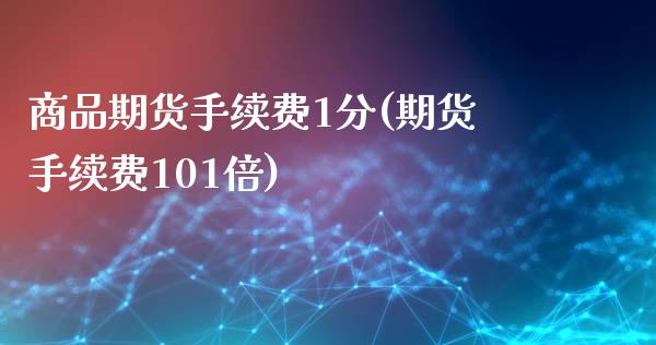 商品期货手续费1分(期货手续费101倍)_https://www.qianjuhuagong.com_期货平台_第1张