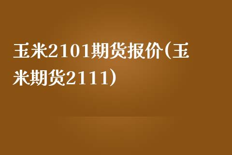 玉米2101期货报价(玉米期货2111)_https://www.qianjuhuagong.com_期货平台_第1张