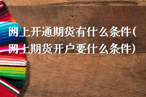 网上开通期货有什么条件(网上期货开户要什么条件)_https://www.qianjuhuagong.com_期货行情_第1张