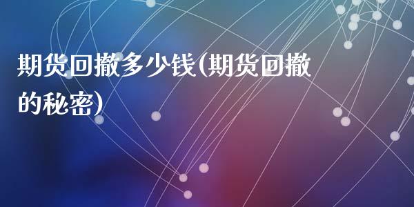 期货回撤多少钱(期货回撤的秘密)_https://www.qianjuhuagong.com_期货开户_第1张