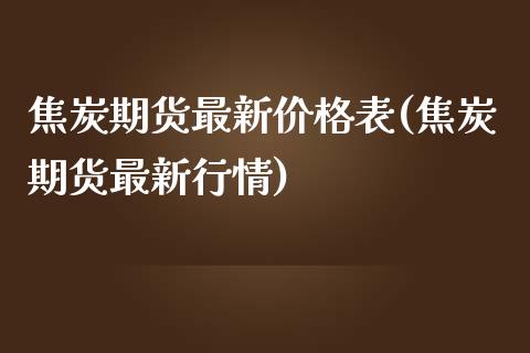 焦炭期货最新价格表(焦炭期货最新行情)_https://www.qianjuhuagong.com_期货直播_第1张