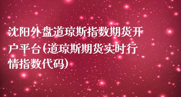 沈阳外盘道琼斯指数期货开户平台(道琼斯期货实时行情指数代码)_https://www.qianjuhuagong.com_期货直播_第1张