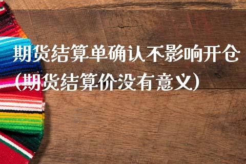 期货结算单确认不影响开仓(期货结算价没有意义)_https://www.qianjuhuagong.com_期货平台_第1张