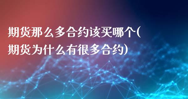 期货那么多合约该买哪个(期货为什么有很多合约)_https://www.qianjuhuagong.com_期货平台_第1张