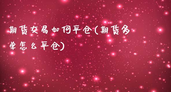 期货交易如何平仓(期货多单怎么平仓)_https://www.qianjuhuagong.com_期货直播_第1张