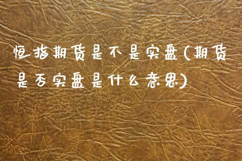 恒指期货是不是实盘(期货是否实盘是什么意思)_https://www.qianjuhuagong.com_期货行情_第1张