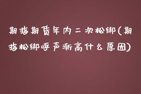 期指期货年内二次松绑(期指松绑呼声渐高什么原因)_https://www.qianjuhuagong.com_期货行情_第1张