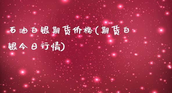 石油白银期货价格(期货白银今日行情)_https://www.qianjuhuagong.com_期货平台_第1张