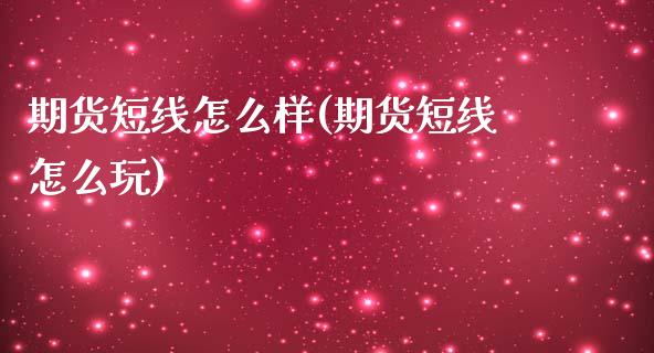 期货短线怎么样(期货短线怎么玩)_https://www.qianjuhuagong.com_期货平台_第1张