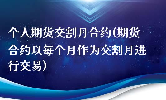 个人期货交割月合约(期货合约以每个月作为交割月进行交易)_https://www.qianjuhuagong.com_期货直播_第1张