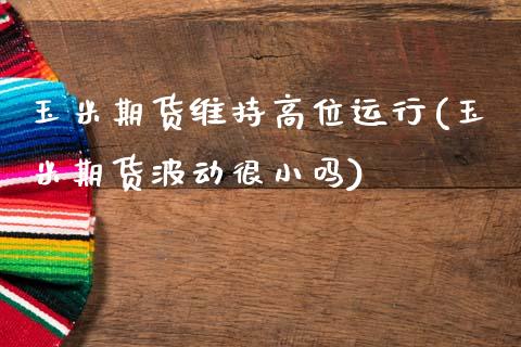 玉米期货维持高位运行(玉米期货波动很小吗)_https://www.qianjuhuagong.com_期货平台_第1张