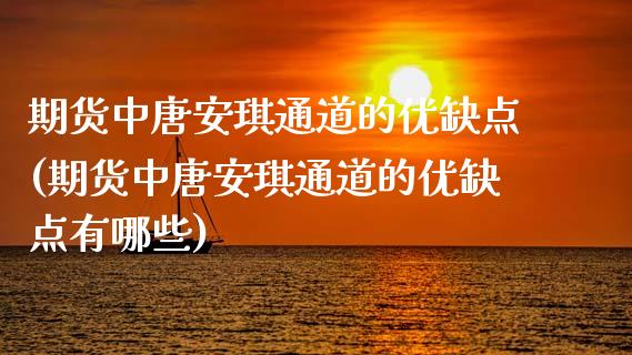 期货中唐安琪通道的优缺点(期货中唐安琪通道的优缺点有哪些)_https://www.qianjuhuagong.com_期货直播_第1张