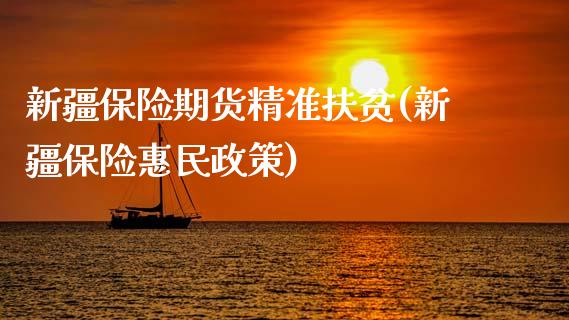 新疆保险期货精准扶贫(新疆保险惠民政策)_https://www.qianjuhuagong.com_期货百科_第1张