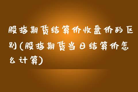 股指期货结算价收盘价的区别(股指期货当日结算价怎么计算)_https://www.qianjuhuagong.com_期货直播_第1张