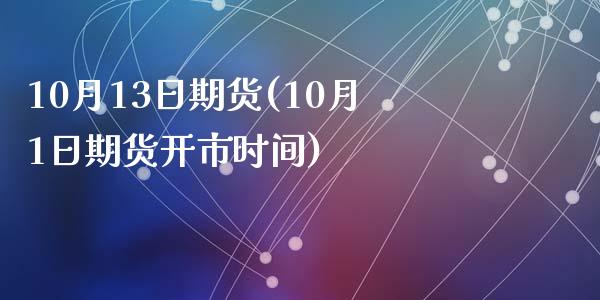 10月13日期货(10月1日期货开市时间)_https://www.qianjuhuagong.com_期货百科_第1张