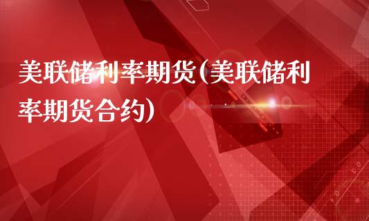 美联储利率期货(美联储利率期货合约)_https://www.qianjuhuagong.com_期货行情_第1张