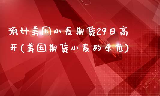 预计美国小麦期货29日高开(美国期货小麦的单位)_https://www.qianjuhuagong.com_期货直播_第1张