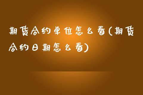 期货合约单位怎么看(期货合约日期怎么看)_https://www.qianjuhuagong.com_期货直播_第1张