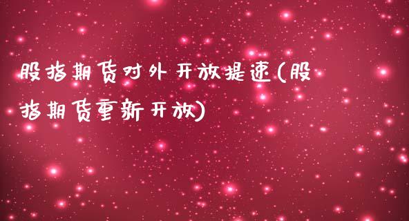 股指期货对外开放提速(股指期货重新开放)_https://www.qianjuhuagong.com_期货开户_第1张