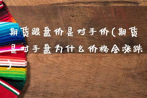 期货跟盘价是对手价(期货是对手盘为什么价格会涨跌)_https://www.qianjuhuagong.com_期货开户_第1张