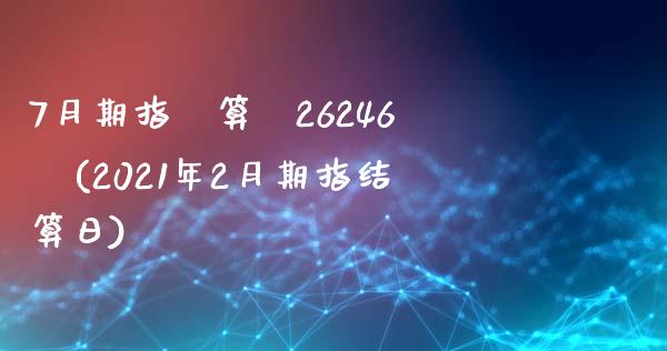 7月期指結算價26246點(2021年2月期指结算日)_https://www.qianjuhuagong.com_期货开户_第1张