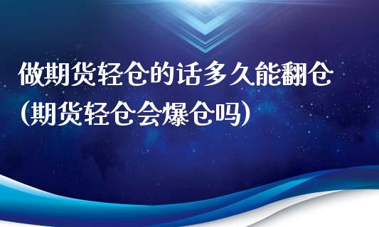 做期货轻仓的话多久能翻仓(期货轻仓会爆仓吗)_https://www.qianjuhuagong.com_期货行情_第1张