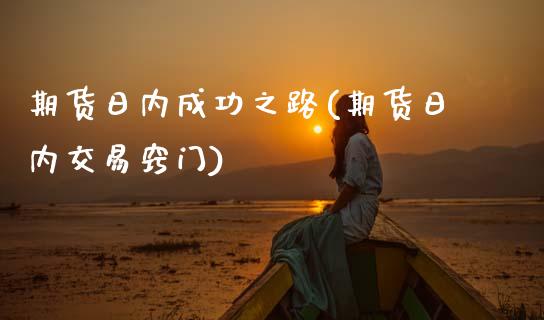 期货日内成功之路(期货日内交易窍门)_https://www.qianjuhuagong.com_期货平台_第1张