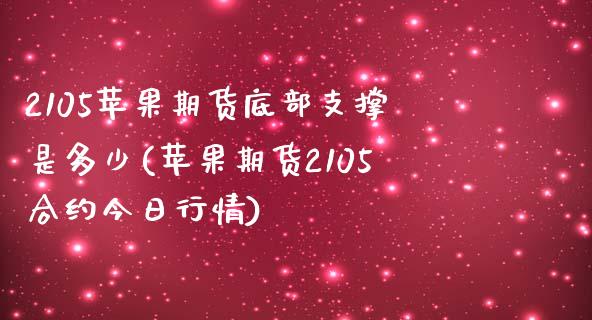 2105苹果期货底部支撑是多少(苹果期货2105合约今日行情)_https://www.qianjuhuagong.com_期货开户_第1张