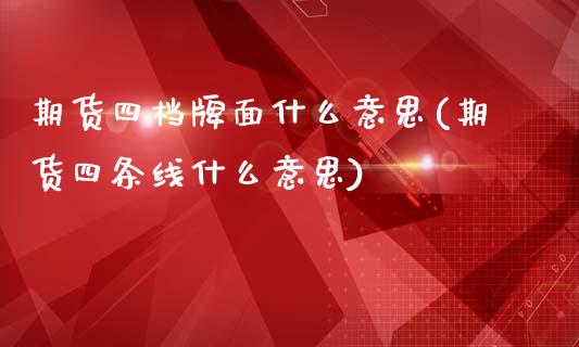 期货四档牌面什么意思(期货四条线什么意思)_https://www.qianjuhuagong.com_期货平台_第1张