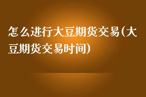 怎么进行大豆期货交易(大豆期货交易时间)_https://www.qianjuhuagong.com_期货直播_第1张