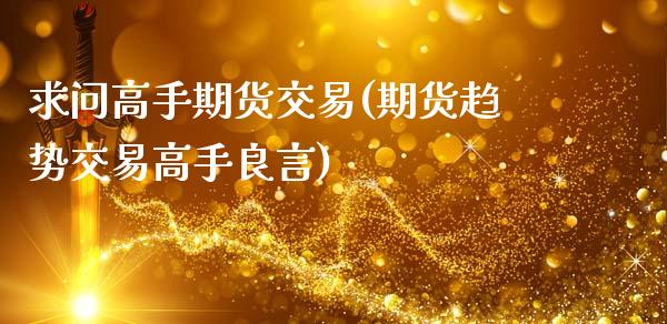 求问高手期货交易(期货趋势交易高手良言)_https://www.qianjuhuagong.com_期货平台_第1张