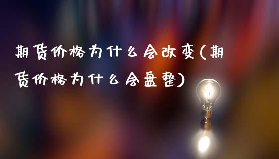 期货价格为什么会改变(期货价格为什么会盘整)_https://www.qianjuhuagong.com_期货百科_第1张