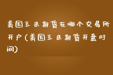 美国玉米期货在哪个交易所开户(美国玉米期货开盘时间)_https://www.qianjuhuagong.com_期货平台_第1张