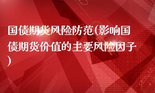 国债期货风险防范(影响国债期货价值的主要风险因子)_https://www.qianjuhuagong.com_期货直播_第1张