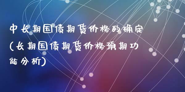 中长期国债期货价格的确定(长期国债期货价格预期功能分析)_https://www.qianjuhuagong.com_期货直播_第1张