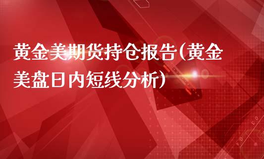 黄金美期货持仓报告(黄金美盘日内短线分析)_https://www.qianjuhuagong.com_期货平台_第1张