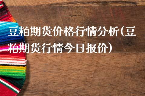 豆粕期货价格行情分析(豆粕期货行情今日报价)_https://www.qianjuhuagong.com_期货直播_第1张