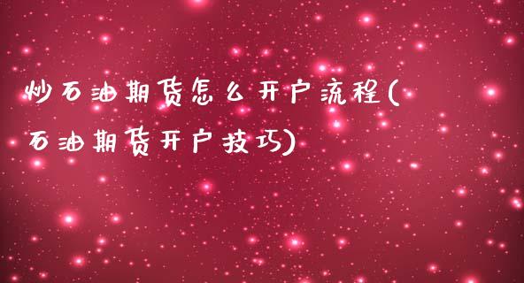 炒石油期货怎么开户流程(石油期货开户技巧)_https://www.qianjuhuagong.com_期货百科_第1张