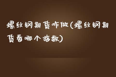 螺纹钢期货咋做(螺纹钢期货看哪个指数)_https://www.qianjuhuagong.com_期货百科_第1张