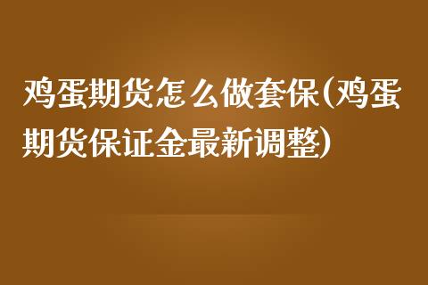 鸡蛋期货怎么做套保(鸡蛋期货保证金最新调整)_https://www.qianjuhuagong.com_期货直播_第1张