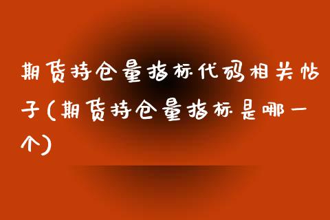 期货持仓量指标代码相关帖子(期货持仓量指标是哪一个)_https://www.qianjuhuagong.com_期货平台_第1张