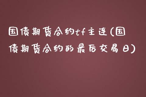 国债期货合约tf主连(国债期货合约的最后交易日)_https://www.qianjuhuagong.com_期货开户_第1张