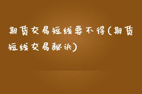 期货交易短线要不得(期货短线交易秘诀)_https://www.qianjuhuagong.com_期货行情_第1张