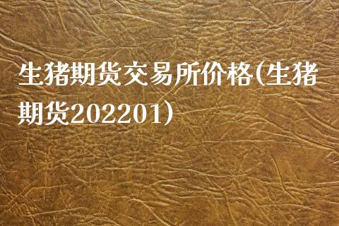 生猪期货交易所价格(生猪期货202201)_https://www.qianjuhuagong.com_期货直播_第1张