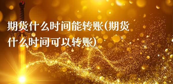 期货什么时间能转账(期货什么时间可以转账)_https://www.qianjuhuagong.com_期货百科_第1张