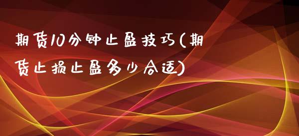 期货10分钟止盈技巧(期货止损止盈多少合适)_https://www.qianjuhuagong.com_期货开户_第1张