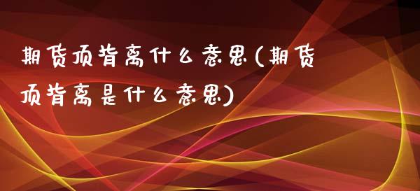 期货顶背离什么意思(期货顶背离是什么意思)_https://www.qianjuhuagong.com_期货平台_第1张