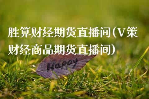 胜算财经期货直播间(V策财经商品期货直播间)_https://www.qianjuhuagong.com_期货行情_第1张