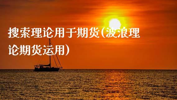 搜索理论用于期货(波浪理论期货运用)_https://www.qianjuhuagong.com_期货直播_第1张