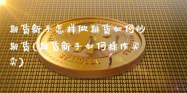 期货新手怎样做期货如何炒期货(期货新手如何操作买卖)_https://www.qianjuhuagong.com_期货平台_第1张